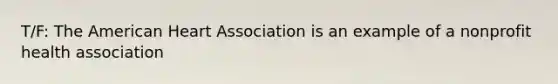 T/F: The American Heart Association is an example of a nonprofit health association