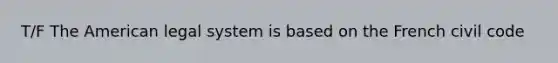 T/F The American legal system is based on the French civil code