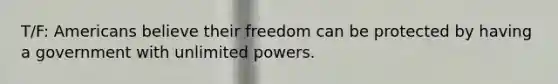 T/F: Americans believe their freedom can be protected by having a government with unlimited powers.