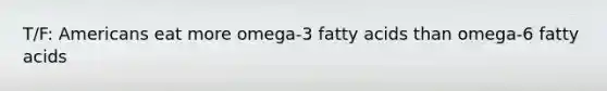 T/F: Americans eat more omega-3 fatty acids than omega-6 fatty acids