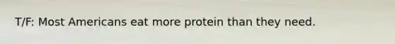 T/F: Most Americans eat more protein than they need.