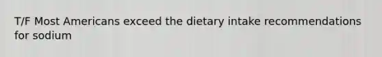 T/F Most Americans exceed the dietary intake recommendations for sodium