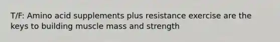 T/F: Amino acid supplements plus resistance exercise are the keys to building muscle mass and strength