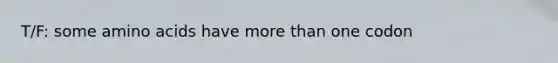 T/F: some amino acids have more than one codon