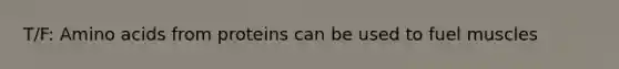 T/F: Amino acids from proteins can be used to fuel muscles