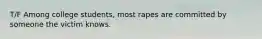 T/F Among college students, most rapes are committed by someone the victim knows.