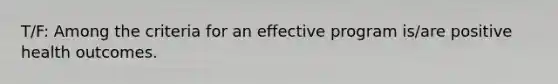 T/F: Among the criteria for an effective program is/are positive health outcomes.