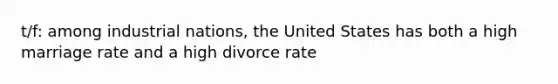 t/f: among industrial nations, the United States has both a high marriage rate and a high divorce rate