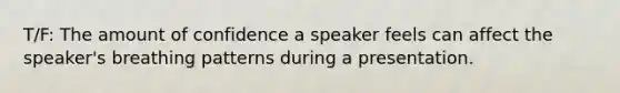 T/F: The amount of confidence a speaker feels can affect the speaker's breathing patterns during a presentation.