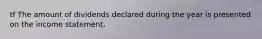 tf The amount of dividends declared during the year is presented on the income statement.