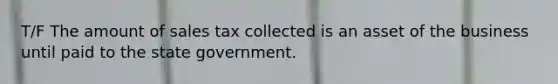 T/F The amount of sales tax collected is an asset of the business until paid to the state government.