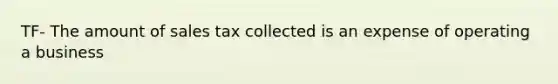 TF- The amount of sales tax collected is an expense of operating a business