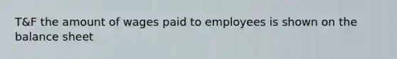 T&F the amount of wages paid to employees is shown on the balance sheet