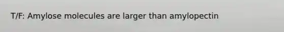 T/F: Amylose molecules are larger than amylopectin