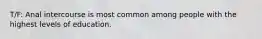 T/F: Anal intercourse is most common among people with the highest levels of education.