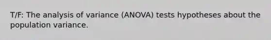 T/F: The analysis of variance (ANOVA) tests hypotheses about the population variance.