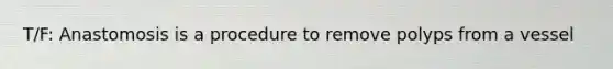 T/F: Anastomosis is a procedure to remove polyps from a vessel