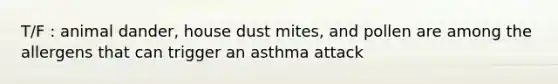 T/F : animal dander, house dust mites, and pollen are among the allergens that can trigger an asthma attack