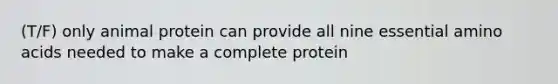 (T/F) only animal protein can provide all nine essential amino acids needed to make a complete protein