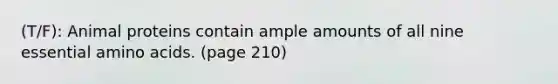 (T/F): Animal proteins contain ample amounts of all nine essential <a href='https://www.questionai.com/knowledge/k9gb720LCl-amino-acids' class='anchor-knowledge'>amino acids</a>. (page 210)