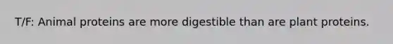T/F: Animal proteins are more digestible than are plant proteins.