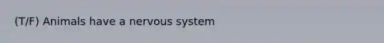 (T/F) Animals have a <a href='https://www.questionai.com/knowledge/kThdVqrsqy-nervous-system' class='anchor-knowledge'>nervous system</a>