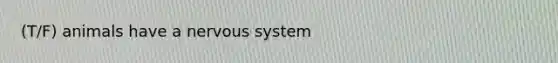 (T/F) animals have a nervous system