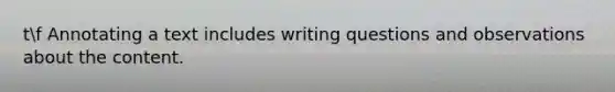tf Annotating a text includes writing questions and observations about the content.