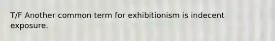 T/F Another common term for exhibitionism is indecent exposure.