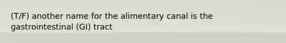 (T/F) another name for the alimentary canal is the gastrointestinal (GI) tract