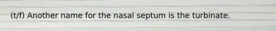 (t/f) Another name for the nasal septum is the turbinate.