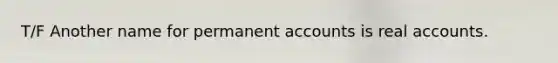 T/F Another name for permanent accounts is real accounts.