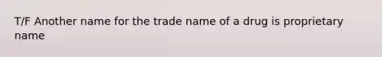 T/F Another name for the trade name of a drug is proprietary name