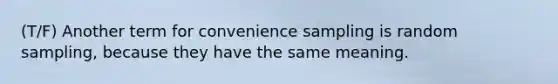 (T/F) Another term for convenience sampling is random sampling, because they have the same meaning.