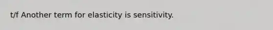 t/f Another term for elasticity is sensitivity.