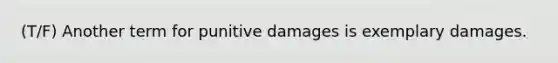 (T/F) Another term for punitive damages is exemplary damages.