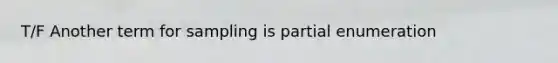 T/F Another term for sampling is partial enumeration