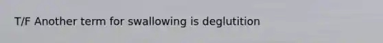 T/F Another term for swallowing is deglutition