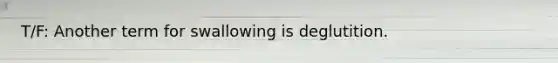 T/F: Another term for swallowing is deglutition.