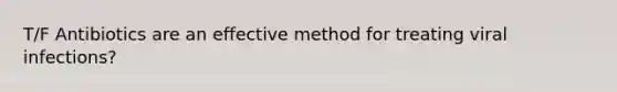 T/F Antibiotics are an effective method for treating viral infections?