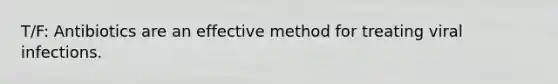 T/F: Antibiotics are an effective method for treating viral infections.