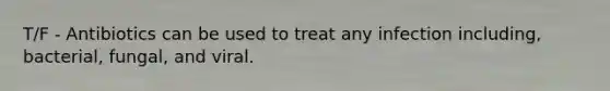 T/F - Antibiotics can be used to treat any infection including, bacterial, fungal, and viral.