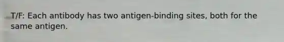 T/F: Each antibody has two antigen-binding sites, both for the same antigen.