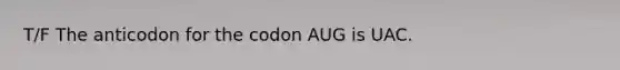 T/F The anticodon for the codon AUG is UAC.