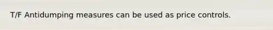 T/F Antidumping measures can be used as price controls.