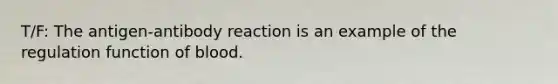 T/F: The antigen-antibody reaction is an example of the regulation function of blood.