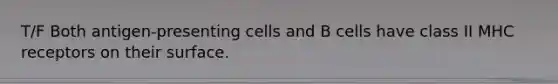 T/F Both antigen-presenting cells and B cells have class II MHC receptors on their surface.