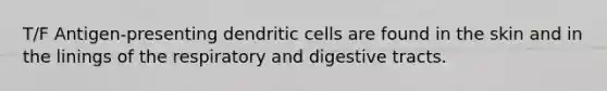 T/F Antigen-presenting dendritic cells are found in the skin and in the linings of the respiratory and digestive tracts.