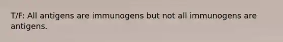 T/F: All antigens are immunogens but not all immunogens are antigens.