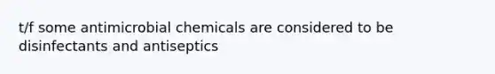 t/f some antimicrobial chemicals are considered to be disinfectants and antiseptics